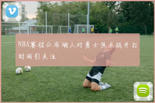 NBA赛程公布湖人对勇士焦点战开打时间引关注