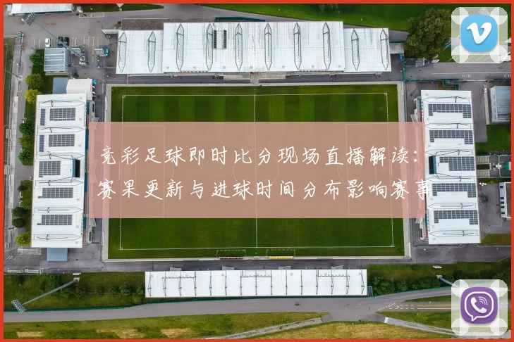竞彩足球即时比分现场直播解读：赛果更新与进球时间分布影响赛事走势