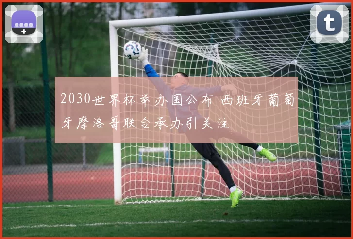 2030世界杯举办国公布 西班牙葡萄牙摩洛哥联合承办引关注