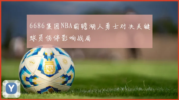 6686集团NBA前瞻湖人勇士对决关键球员伤停影响战局