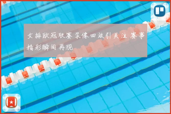 女排欧冠联赛录像回放引关注 赛事精彩瞬间再现