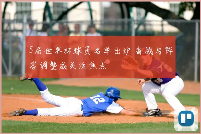 5届世界杯球员名单出炉 备战与阵容调整成关注焦点
