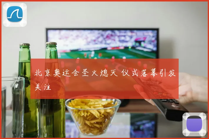 北京奥运会圣火熄灭 仪式落幕引发关注