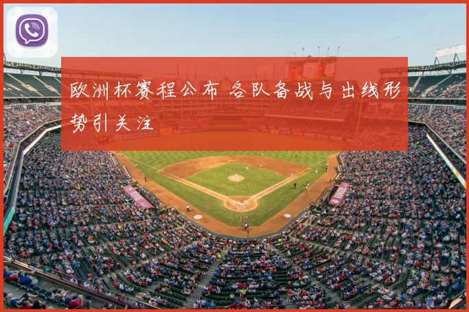 欧洲杯赛程公布 各队备战与出线形势引关注