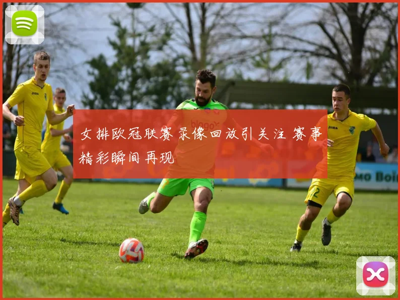 女排欧冠联赛录像回放引关注 赛事精彩瞬间再现